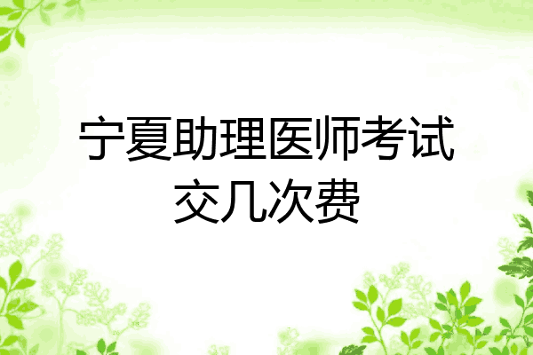 宁夏助理医师考试交几次费