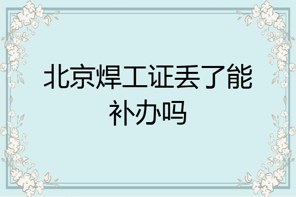 北京焊工证丢了能补办吗