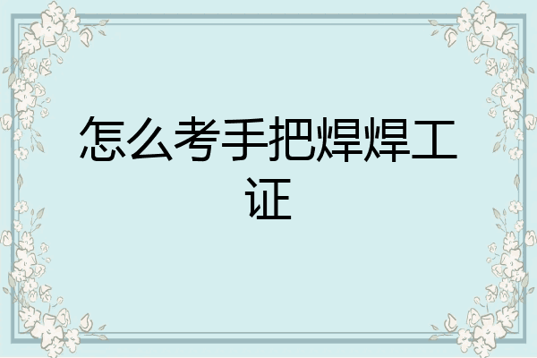 怎么考手把焊焊工证