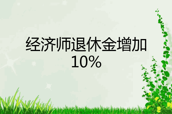 经济师退休金增加10%