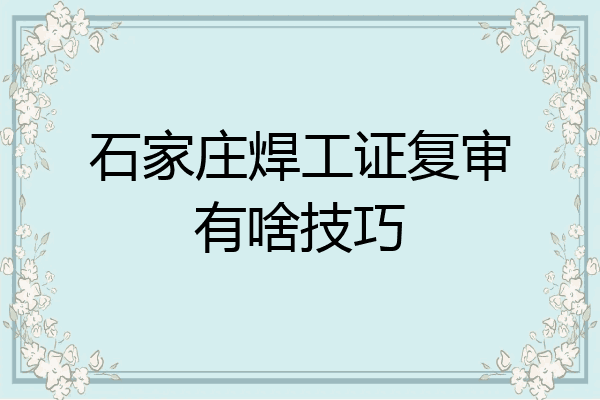 石家庄焊工证复审有啥技巧