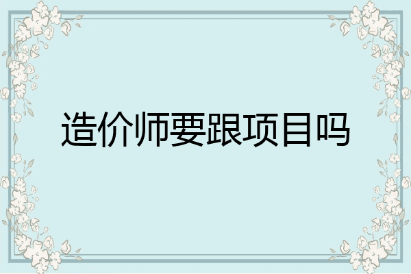 造价师要跟项目吗