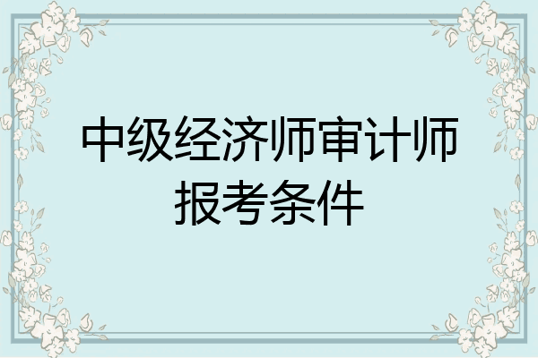 中级经济师审计师报考条件
