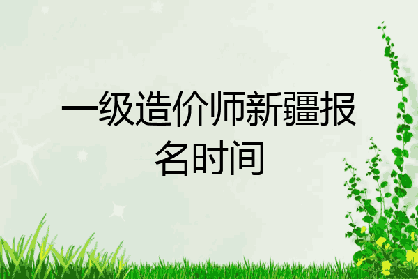 一级造价师新疆报名时间