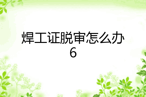 焊工证脱审怎么办6