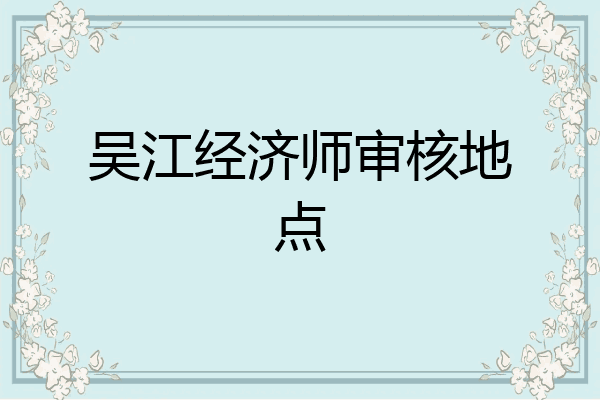 吴江经济师审核地点