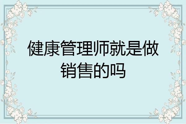 健康管理师就是做销售的吗