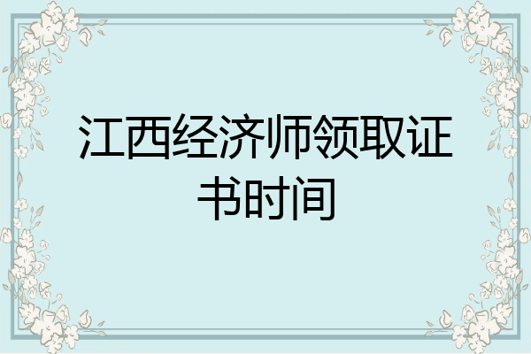 江西经济师领取证书时间