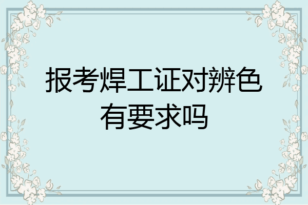 报考焊工证对辨色有要求吗