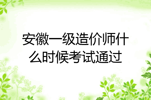 安徽一级造价师什么时候考试通过