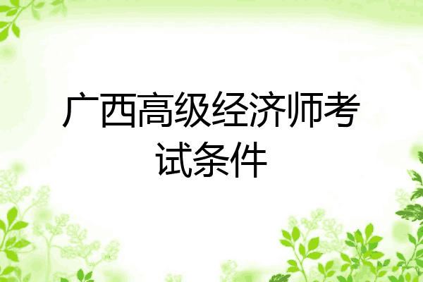 广西高级经济师考试条件
