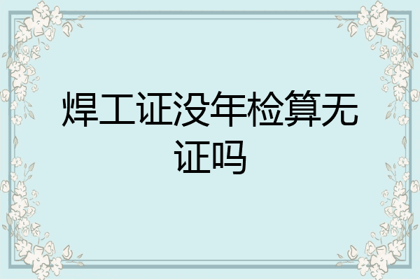 焊工证没年检算无证吗
