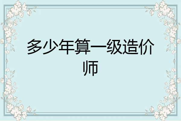 多少年算一级造价师