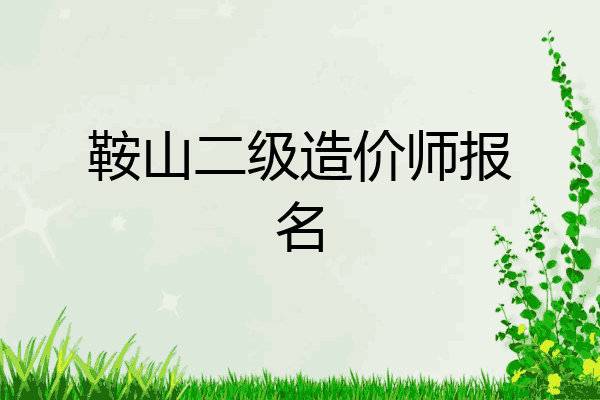鞍山二级造价师报名