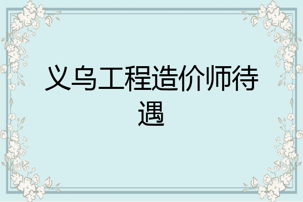 义乌工程造价师待遇
