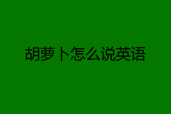 胡萝卜怎么说英语
