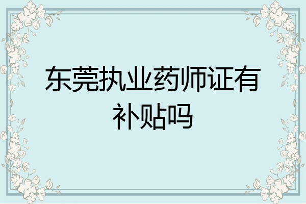 东莞执业药师证有补贴吗