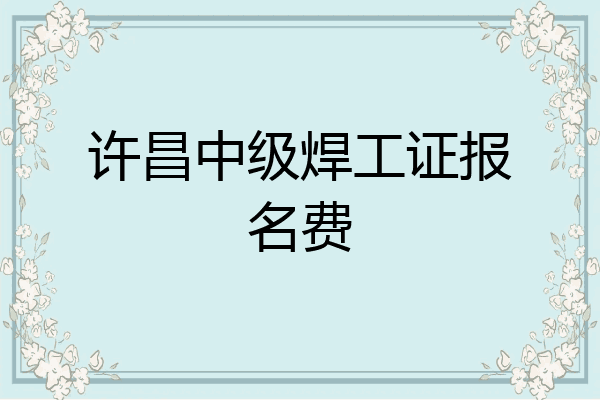 许昌中级焊工证报名费