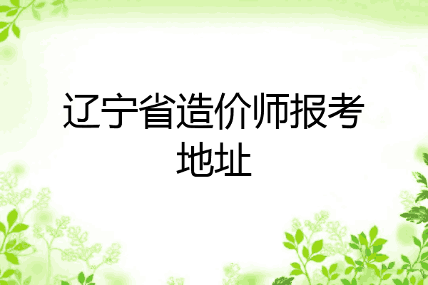 辽宁省造价师报考地址