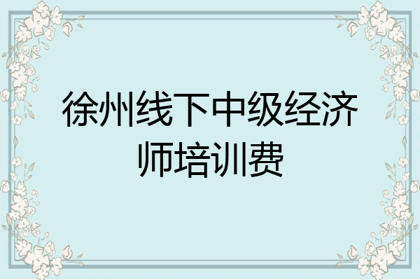 徐州线下中级经济师培训费