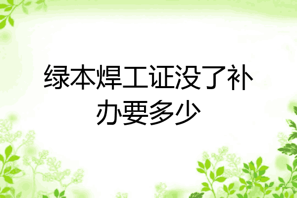 绿本焊工证没了补办要多少