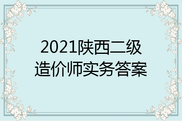 2021陕西二级造价师实务答案