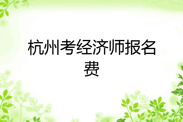 杭州考经济师报名费