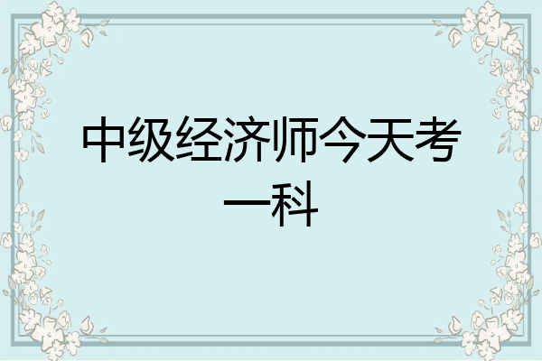 中级经济师今天考一科