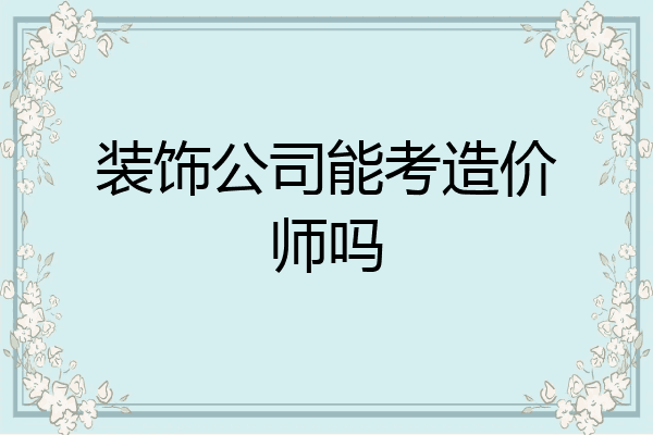 装饰公司能考造价师吗