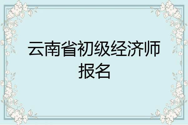 云南省初级经济师报名