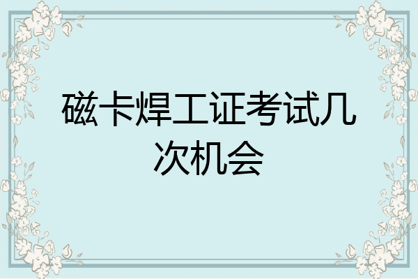 磁卡焊工证考试几次机会