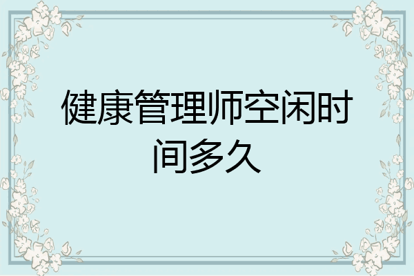 健康管理师空闲时间多久