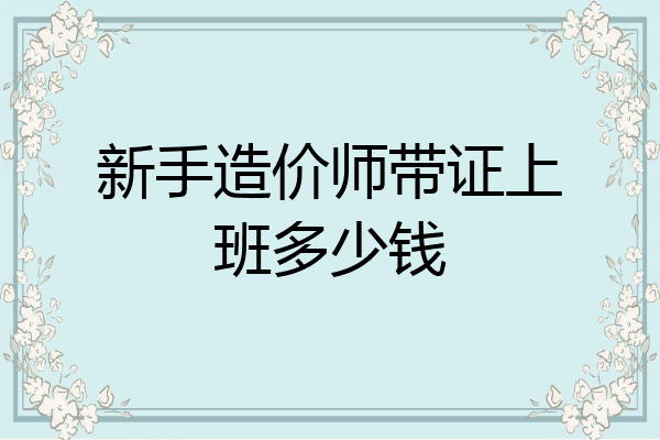 新手造价师带证上班多少钱