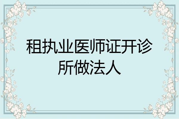 租执业医师证开诊所做法人