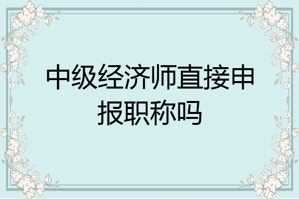 中级经济师直接申报职称吗