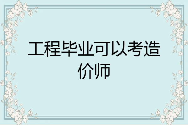 工程毕业可以考造价师