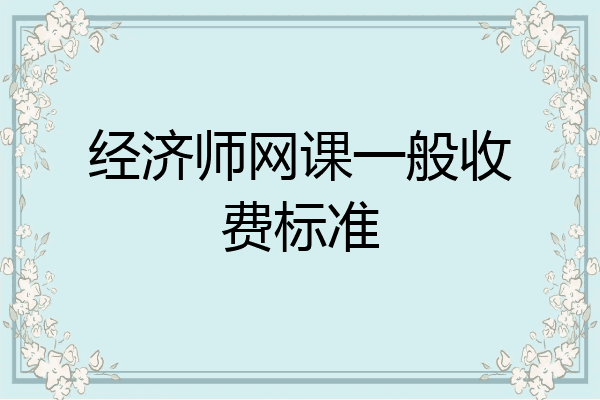 经济师网课一般收费标准