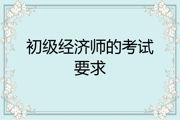 初级经济师的考试要求