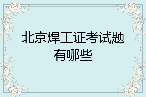 北京焊工证考试题有哪些