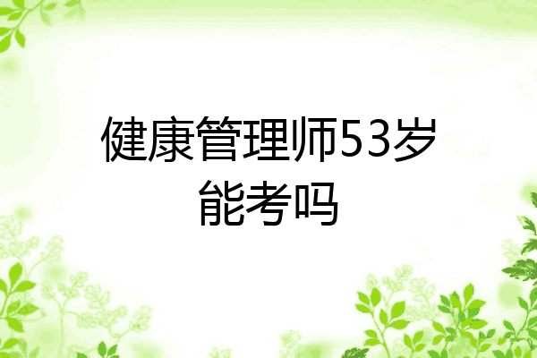 健康管理师53岁能考吗