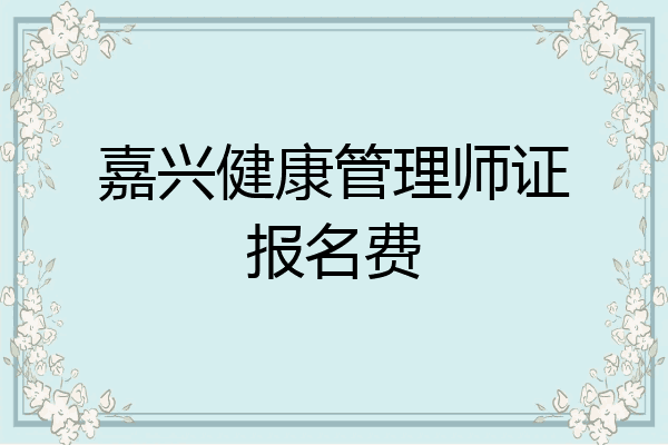 嘉兴健康管理师证报名费
