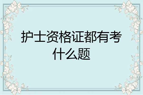 护士资格证都有考什么题