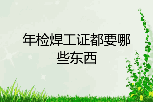 年检焊工证都要哪些东西