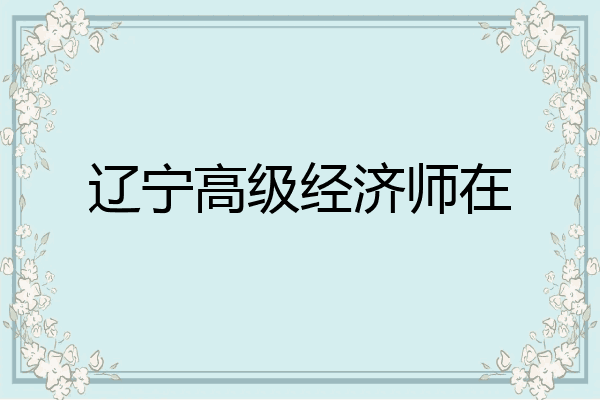 辽宁高级经济师在