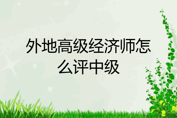 外地高级经济师怎么评中级