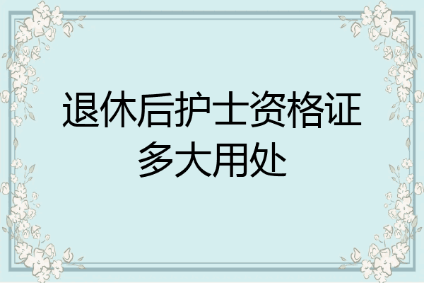 退休后护士资格证多大用处
