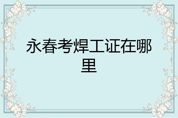永春考焊工证在哪里
