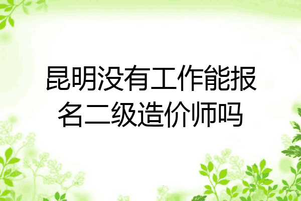 昆明没有工作能报名二级造价师吗