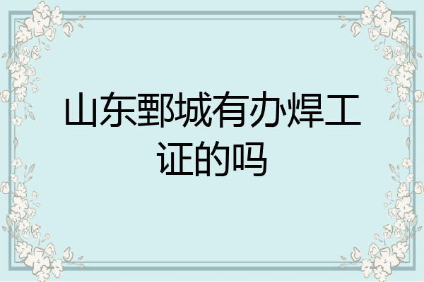 山东鄄城有办焊工证的吗