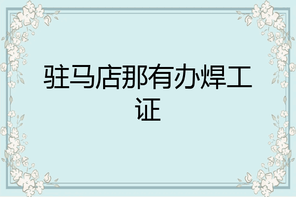 驻马店那有办焊工证